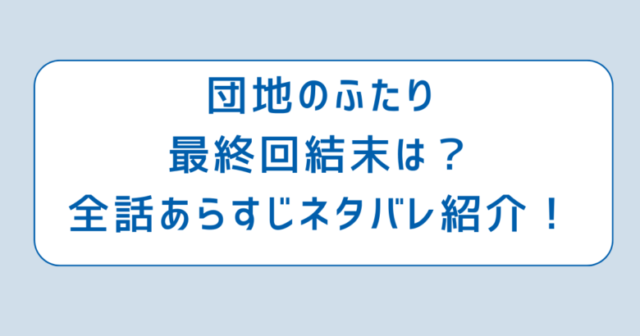 団地のふたり最終回結末は？全話あらすじネタバレ紹介！